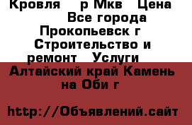 Кровля 350р Мкв › Цена ­ 350 - Все города, Прокопьевск г. Строительство и ремонт » Услуги   . Алтайский край,Камень-на-Оби г.